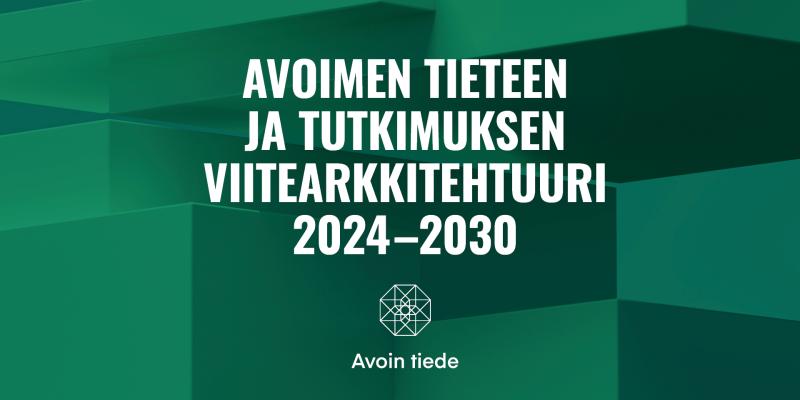 Teksti: Avoimen tieteen ja tutkimuksen viitearkkitehtuuri 2024-2030 vihreällä taustalla.