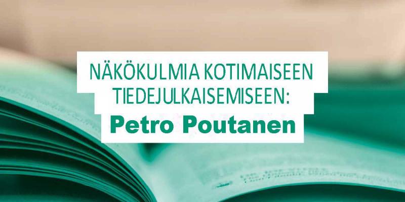 Kuvassa on teksti: Näkökulmia kotimaiseen tiedejulkaisemiseen: Petro Poutanen., 